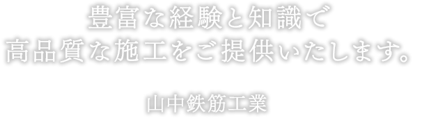 豊富な経験と知識で 高品質な施工をご提供いたします。山中鉄筋工業